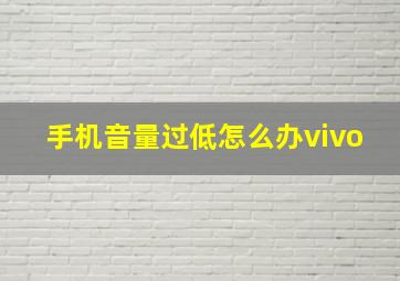 手机音量过低怎么办vivo