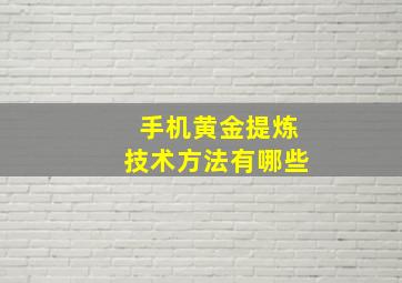 手机黄金提炼技术方法有哪些