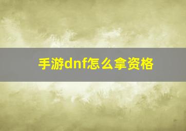 手游dnf怎么拿资格