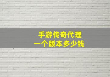 手游传奇代理一个版本多少钱