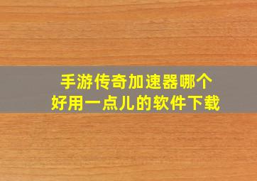 手游传奇加速器哪个好用一点儿的软件下载