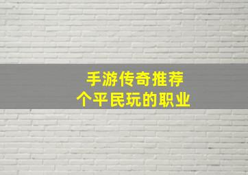 手游传奇推荐个平民玩的职业