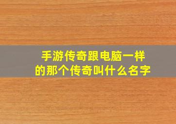 手游传奇跟电脑一样的那个传奇叫什么名字