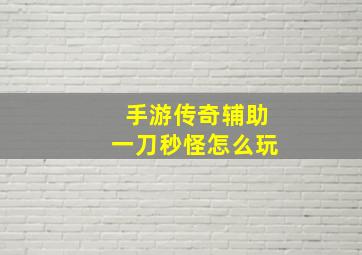 手游传奇辅助一刀秒怪怎么玩