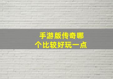 手游版传奇哪个比较好玩一点