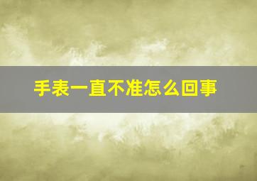 手表一直不准怎么回事