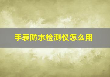 手表防水检测仪怎么用