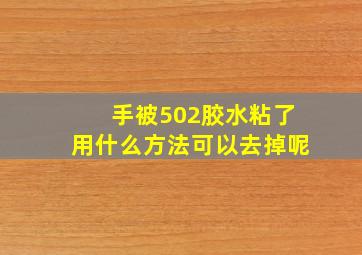 手被502胶水粘了用什么方法可以去掉呢