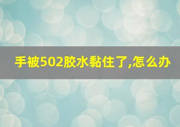 手被502胶水黏住了,怎么办