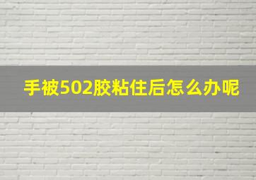 手被502胶粘住后怎么办呢