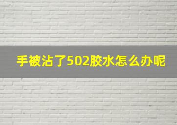 手被沾了502胶水怎么办呢