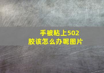 手被粘上502胶该怎么办呢图片