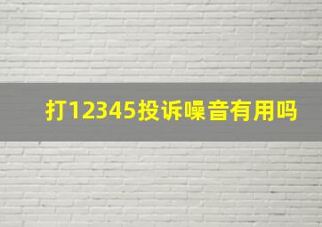 打12345投诉噪音有用吗