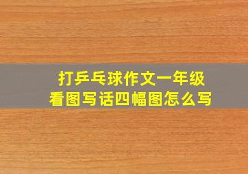 打乒乓球作文一年级看图写话四幅图怎么写