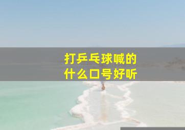 打乒乓球喊的什么口号好听