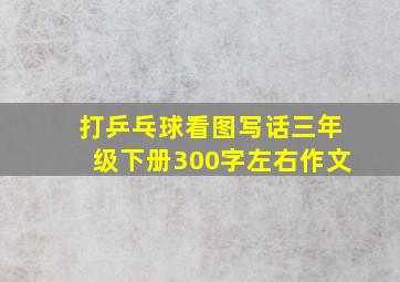 打乒乓球看图写话三年级下册300字左右作文