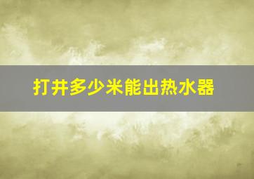 打井多少米能出热水器