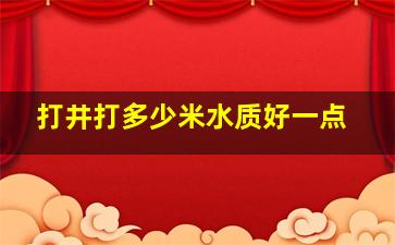 打井打多少米水质好一点