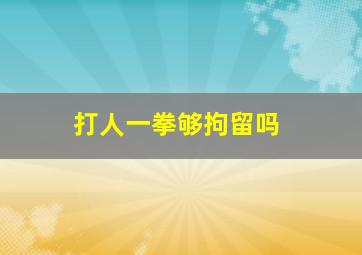 打人一拳够拘留吗