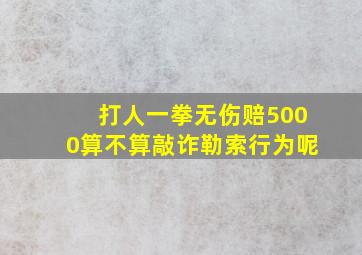 打人一拳无伤赔5000算不算敲诈勒索行为呢