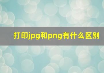 打印jpg和png有什么区别