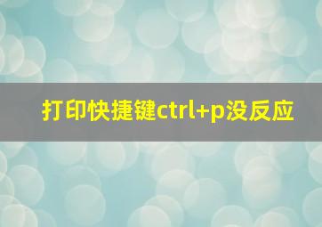 打印快捷键ctrl+p没反应