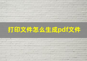 打印文件怎么生成pdf文件