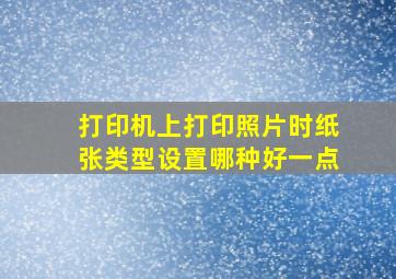 打印机上打印照片时纸张类型设置哪种好一点