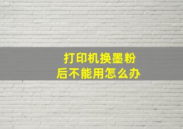 打印机换墨粉后不能用怎么办