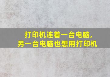 打印机连着一台电脑,另一台电脑也想用打印机