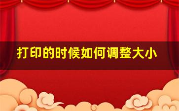 打印的时候如何调整大小