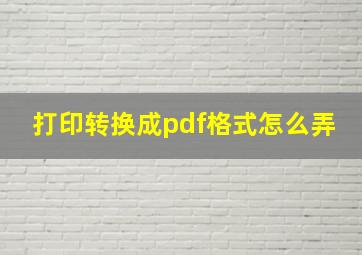 打印转换成pdf格式怎么弄