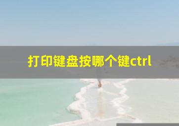 打印键盘按哪个键ctrl