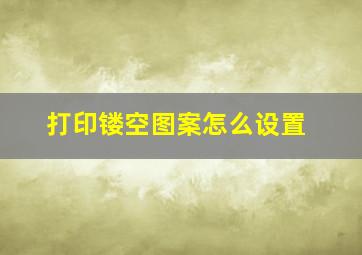 打印镂空图案怎么设置