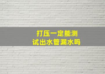 打压一定能测试出水管漏水吗