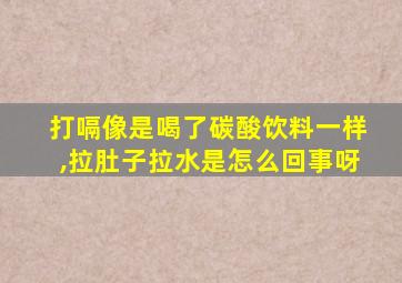 打嗝像是喝了碳酸饮料一样,拉肚子拉水是怎么回事呀