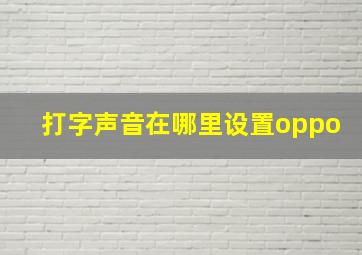 打字声音在哪里设置oppo