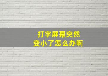 打字屏幕突然变小了怎么办啊