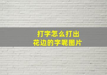 打字怎么打出花边的字呢图片