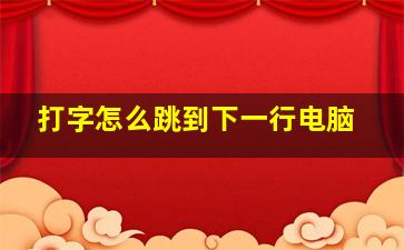 打字怎么跳到下一行电脑