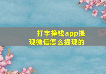 打字挣钱app提现微信怎么提现的