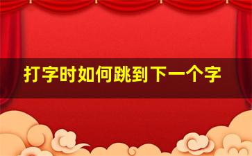 打字时如何跳到下一个字