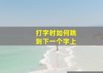 打字时如何跳到下一个字上