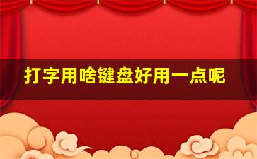 打字用啥键盘好用一点呢