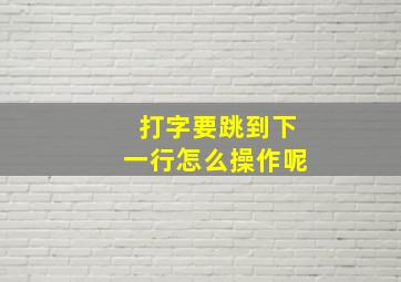 打字要跳到下一行怎么操作呢