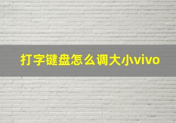 打字键盘怎么调大小vivo