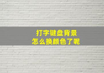 打字键盘背景怎么换颜色了呢