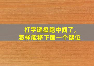 打字键盘跑中间了,怎样能移下面一个键位