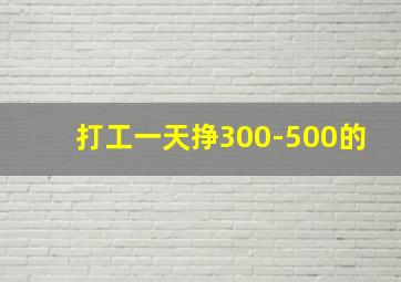 打工一天挣300-500的