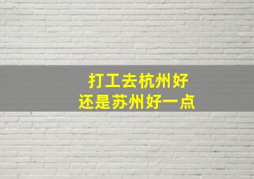 打工去杭州好还是苏州好一点